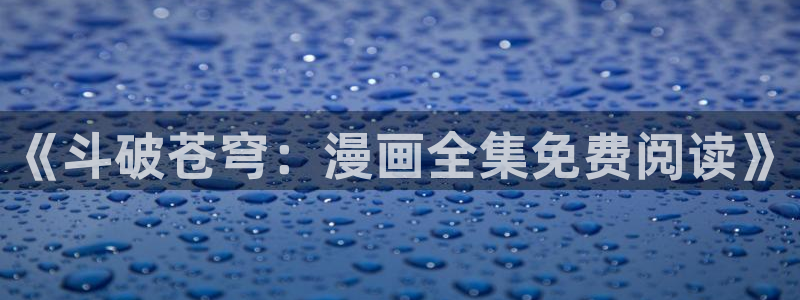 羞羞漫画3d入口：《斗破苍穹：漫画全集免费阅读》