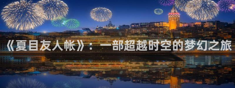 漫画在线免费阅读入口羞羞漫画：《夏目友人帐》：一部超越时空的梦幻之旅